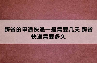 跨省的申通快递一般需要几天 跨省快递需要多久